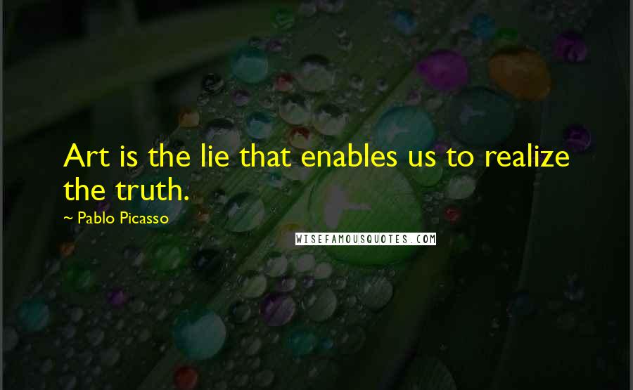 Pablo Picasso Quotes: Art is the lie that enables us to realize the truth.