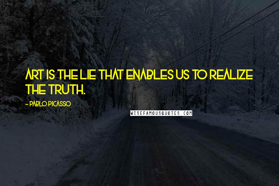 Pablo Picasso Quotes: Art is the lie that enables us to realize the truth.