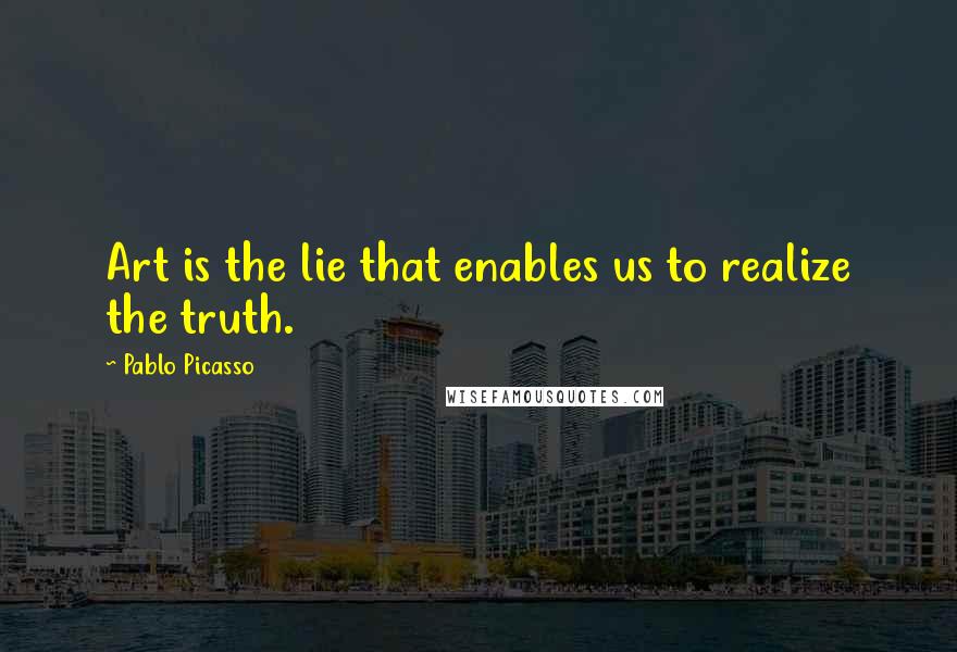 Pablo Picasso Quotes: Art is the lie that enables us to realize the truth.