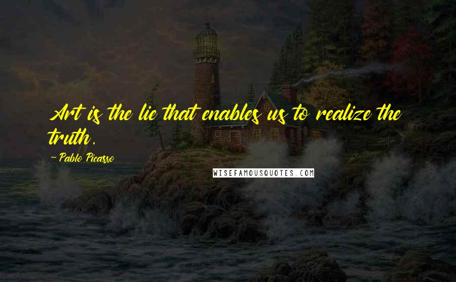 Pablo Picasso Quotes: Art is the lie that enables us to realize the truth.