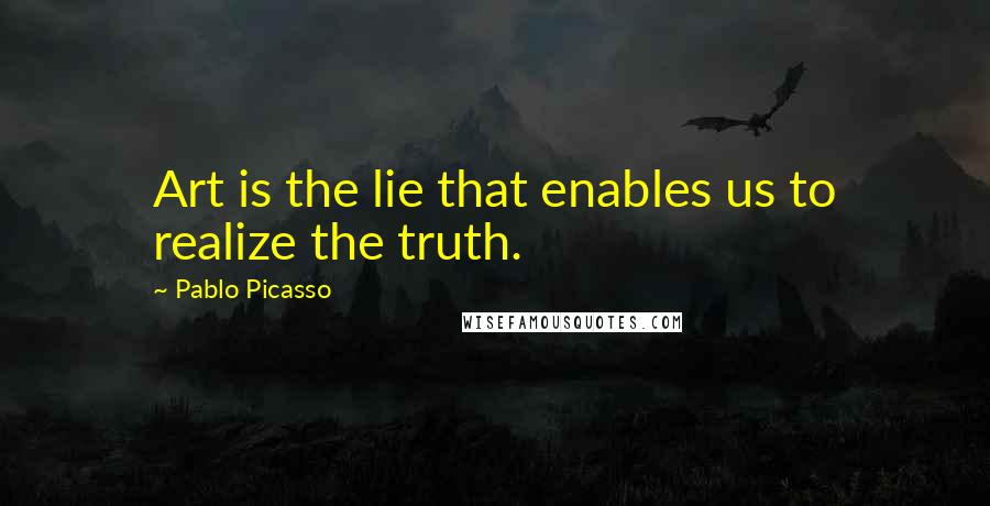Pablo Picasso Quotes: Art is the lie that enables us to realize the truth.