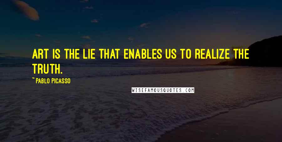 Pablo Picasso Quotes: Art is the lie that enables us to realize the truth.