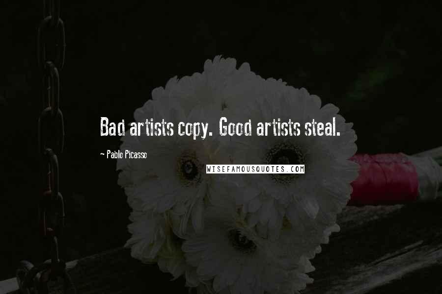 Pablo Picasso Quotes: Bad artists copy. Good artists steal.