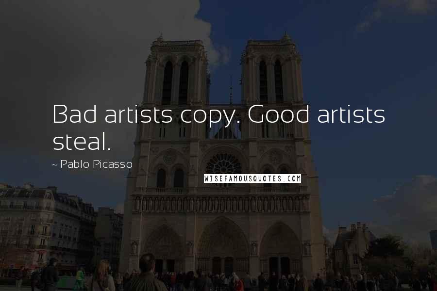 Pablo Picasso Quotes: Bad artists copy. Good artists steal.