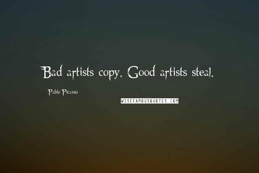 Pablo Picasso Quotes: Bad artists copy. Good artists steal.