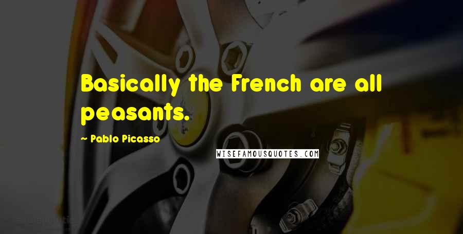 Pablo Picasso Quotes: Basically the French are all peasants.