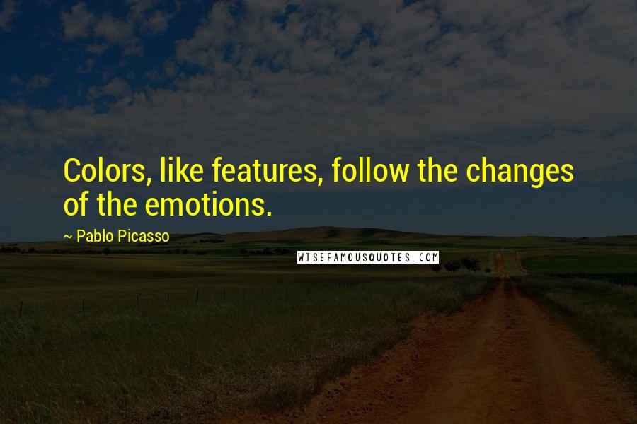 Pablo Picasso Quotes: Colors, like features, follow the changes of the emotions.