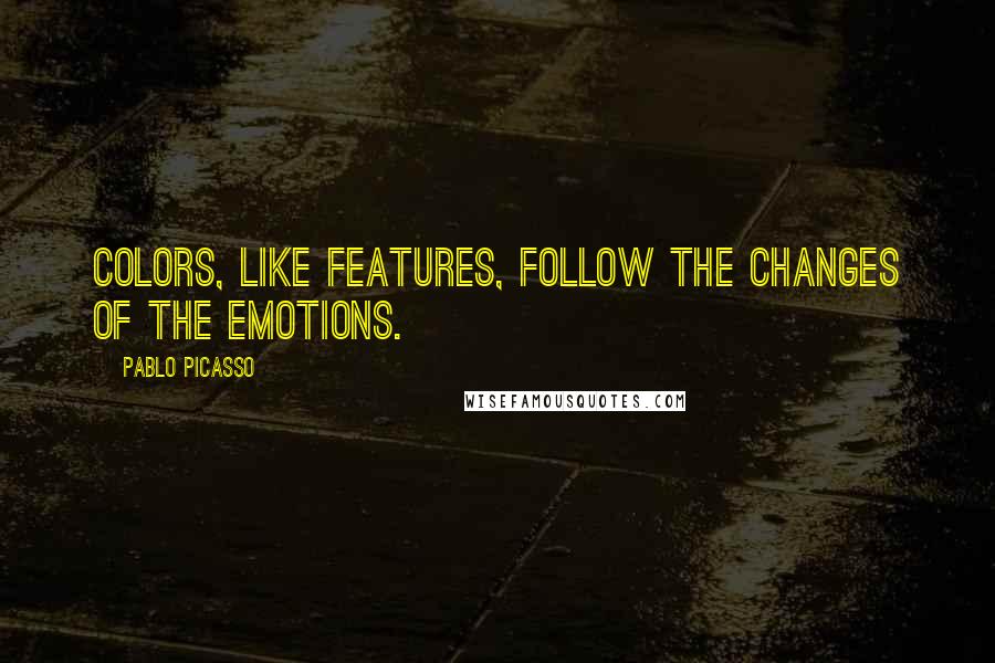 Pablo Picasso Quotes: Colors, like features, follow the changes of the emotions.