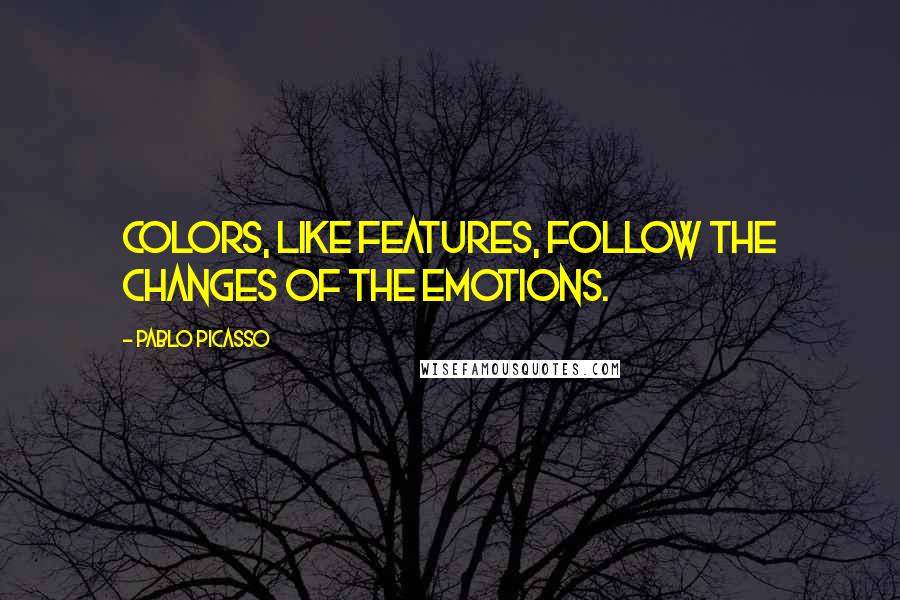 Pablo Picasso Quotes: Colors, like features, follow the changes of the emotions.