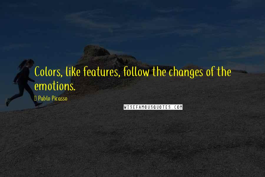 Pablo Picasso Quotes: Colors, like features, follow the changes of the emotions.