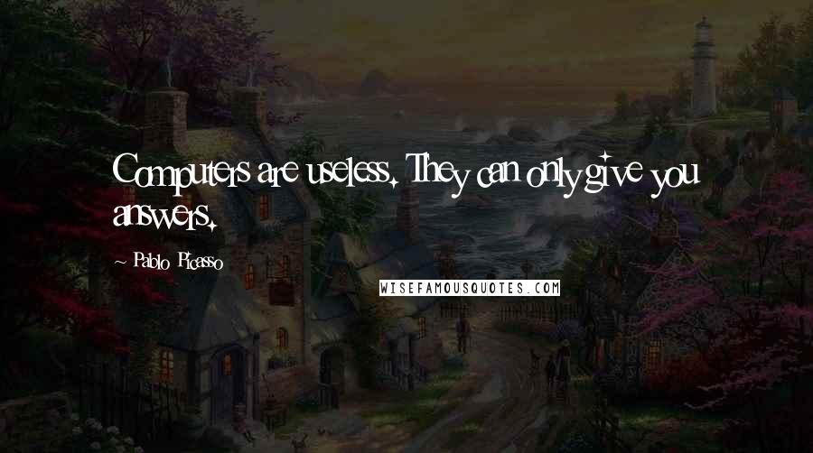 Pablo Picasso Quotes: Computers are useless. They can only give you answers.