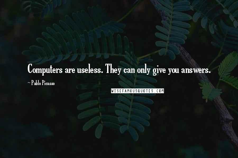 Pablo Picasso Quotes: Computers are useless. They can only give you answers.