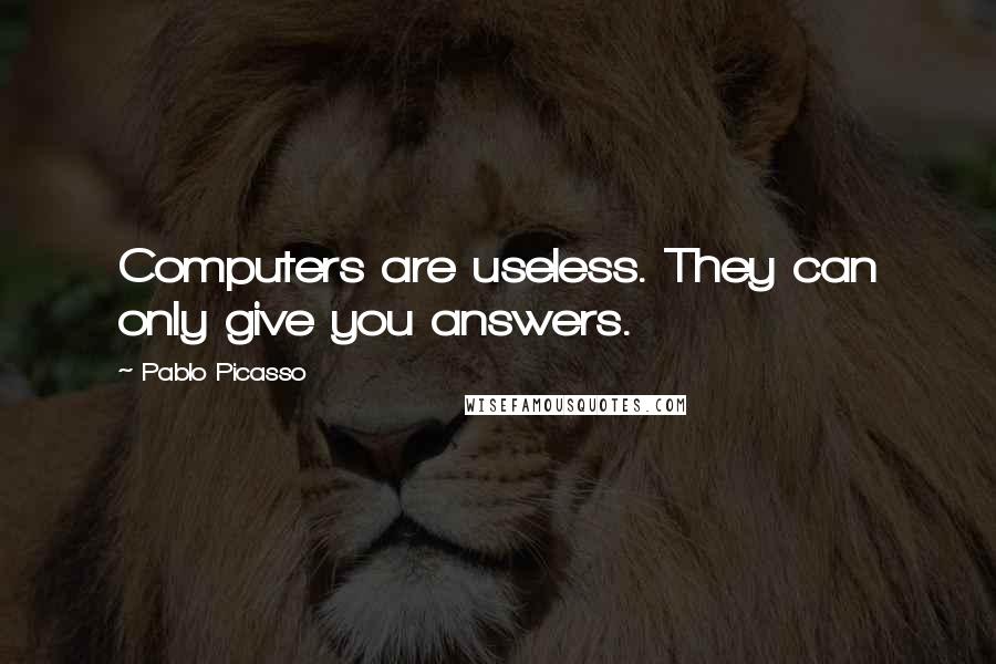 Pablo Picasso Quotes: Computers are useless. They can only give you answers.