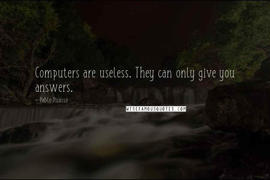 Pablo Picasso Quotes: Computers are useless. They can only give you answers.