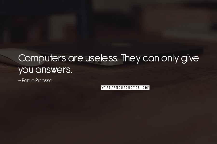 Pablo Picasso Quotes: Computers are useless. They can only give you answers.