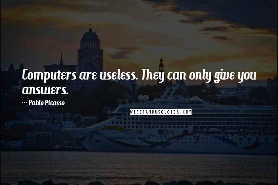 Pablo Picasso Quotes: Computers are useless. They can only give you answers.