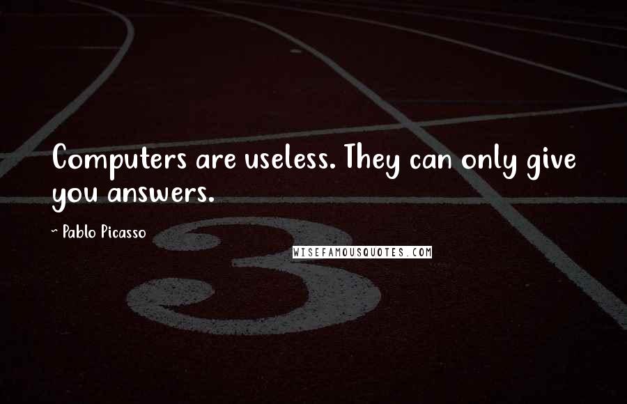 Pablo Picasso Quotes: Computers are useless. They can only give you answers.