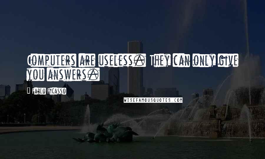 Pablo Picasso Quotes: Computers are useless. They can only give you answers.