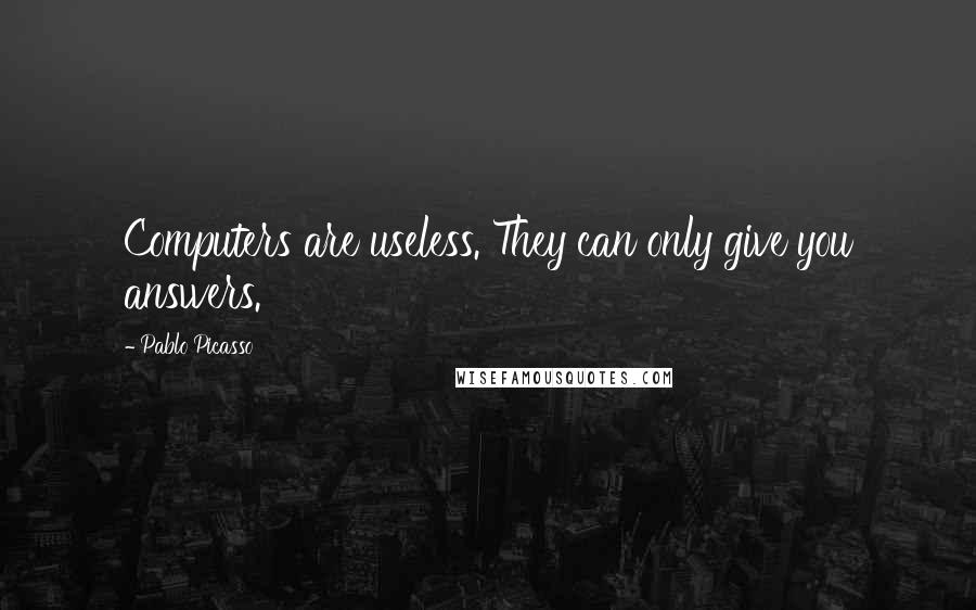 Pablo Picasso Quotes: Computers are useless. They can only give you answers.