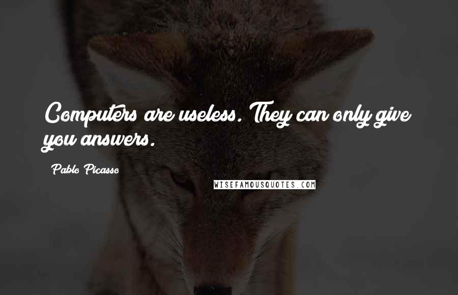 Pablo Picasso Quotes: Computers are useless. They can only give you answers.