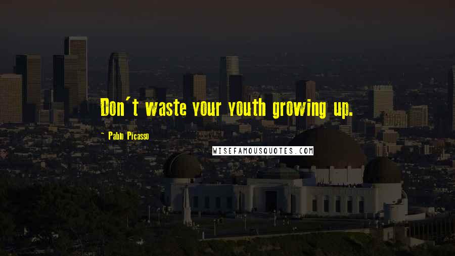 Pablo Picasso Quotes: Don't waste your youth growing up.