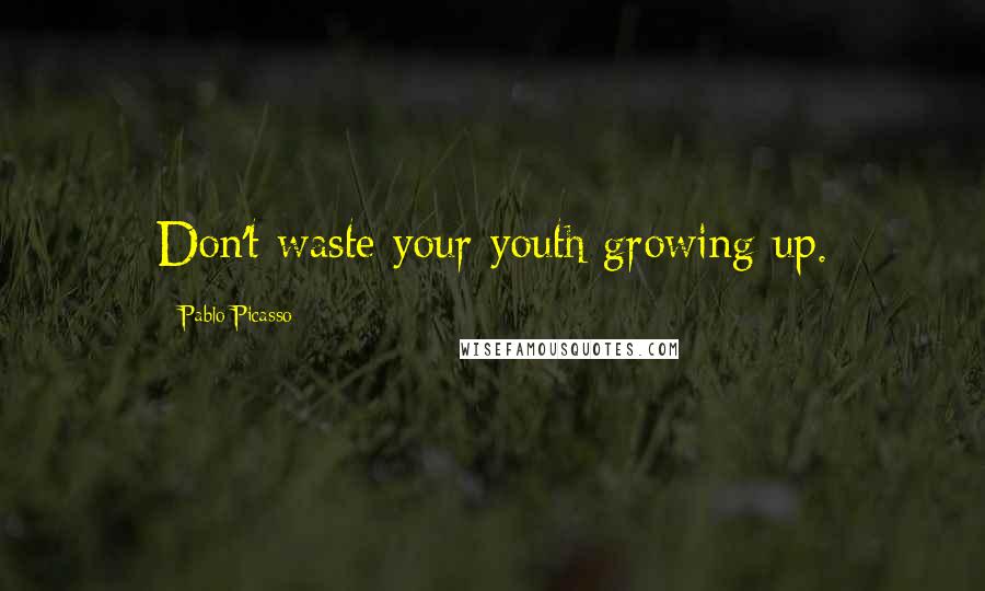 Pablo Picasso Quotes: Don't waste your youth growing up.