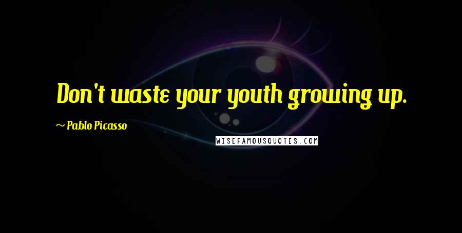 Pablo Picasso Quotes: Don't waste your youth growing up.