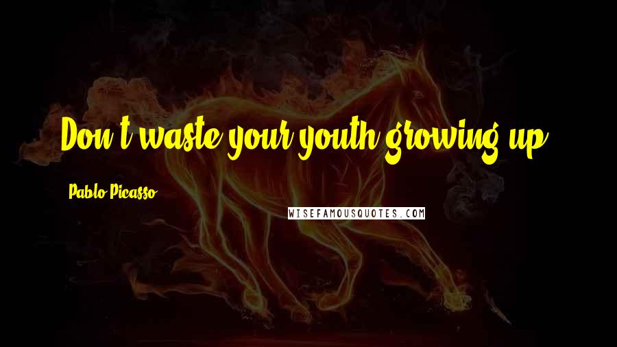 Pablo Picasso Quotes: Don't waste your youth growing up.