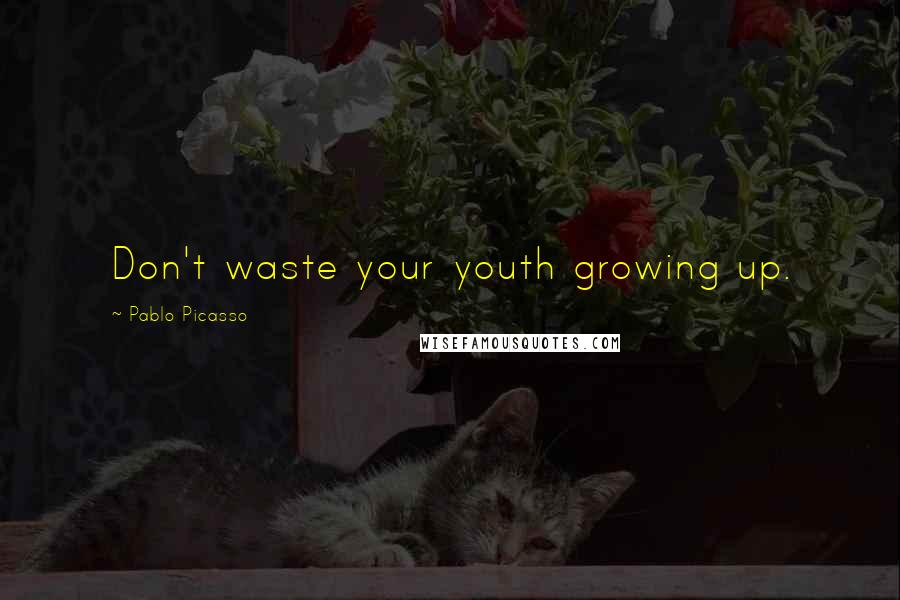 Pablo Picasso Quotes: Don't waste your youth growing up.