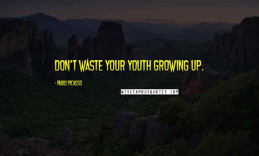 Pablo Picasso Quotes: Don't waste your youth growing up.