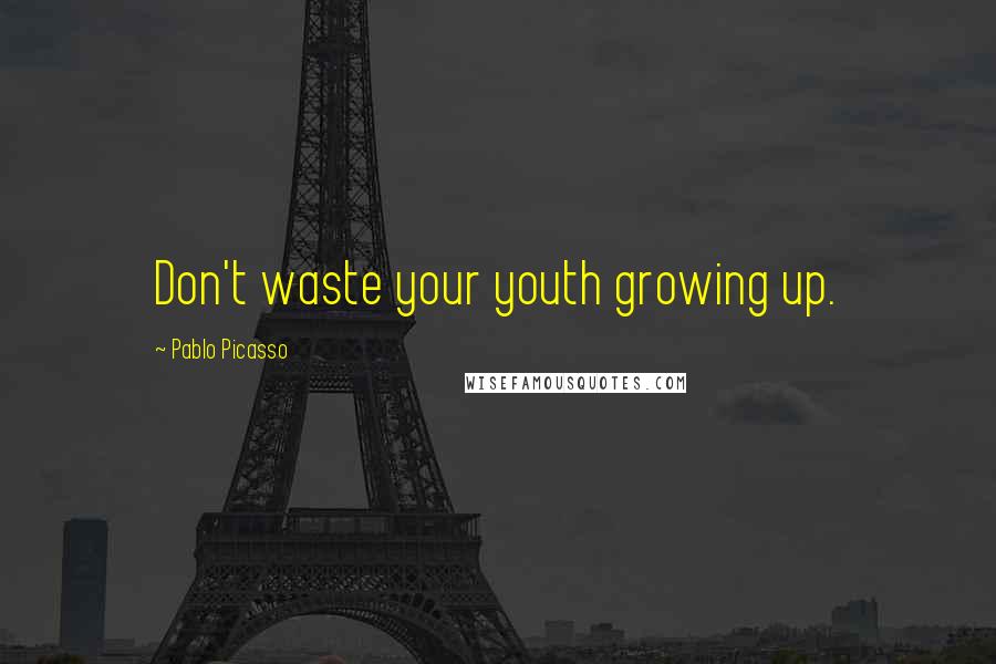 Pablo Picasso Quotes: Don't waste your youth growing up.