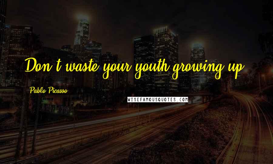 Pablo Picasso Quotes: Don't waste your youth growing up.