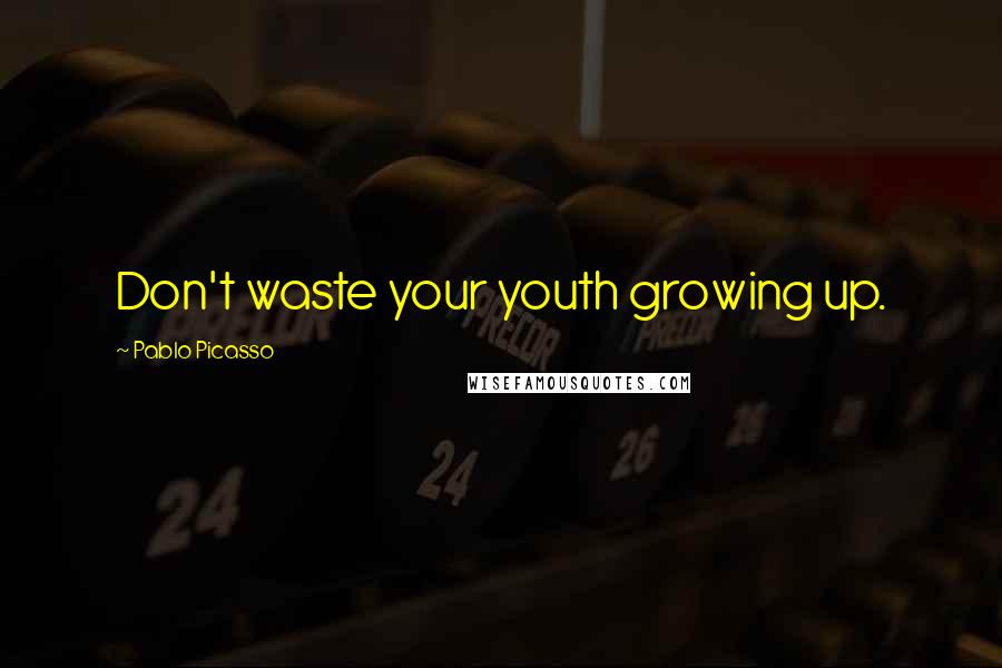 Pablo Picasso Quotes: Don't waste your youth growing up.