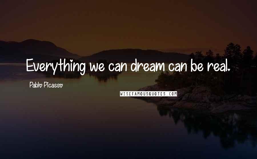 Pablo Picasso Quotes: Everything we can dream can be real.