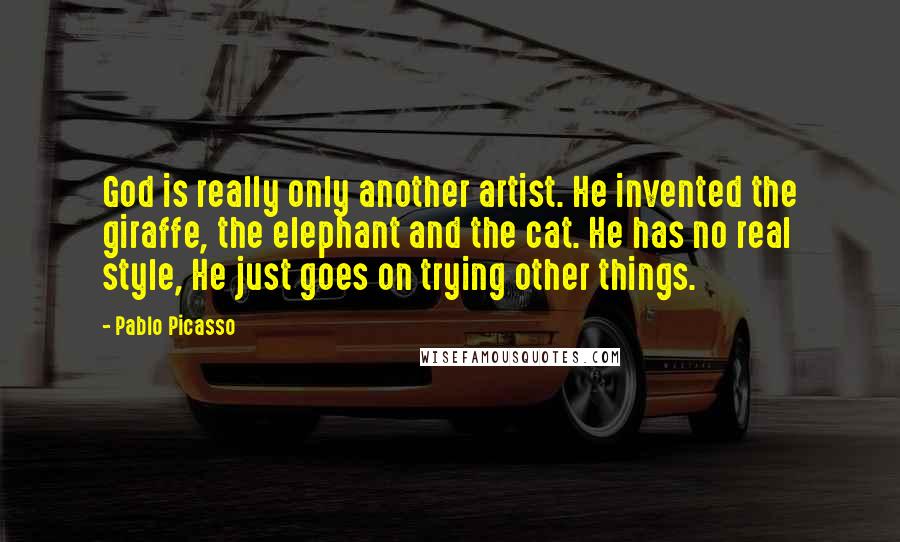 Pablo Picasso Quotes: God is really only another artist. He invented the giraffe, the elephant and the cat. He has no real style, He just goes on trying other things.