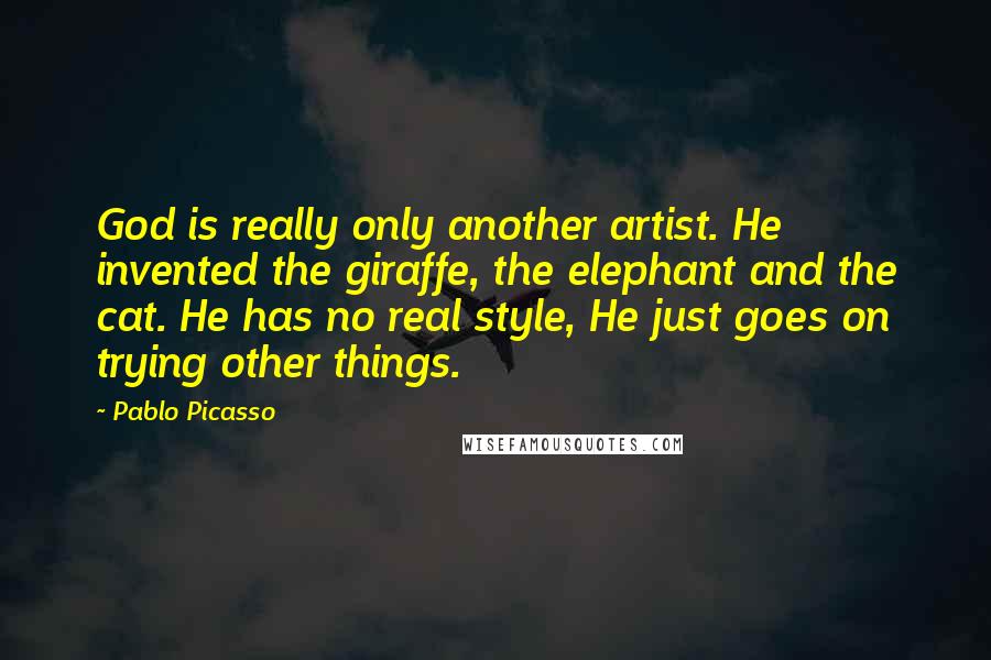 Pablo Picasso Quotes: God is really only another artist. He invented the giraffe, the elephant and the cat. He has no real style, He just goes on trying other things.