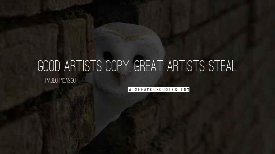 Pablo Picasso Quotes: Good Artists Copy, Great Artists Steal