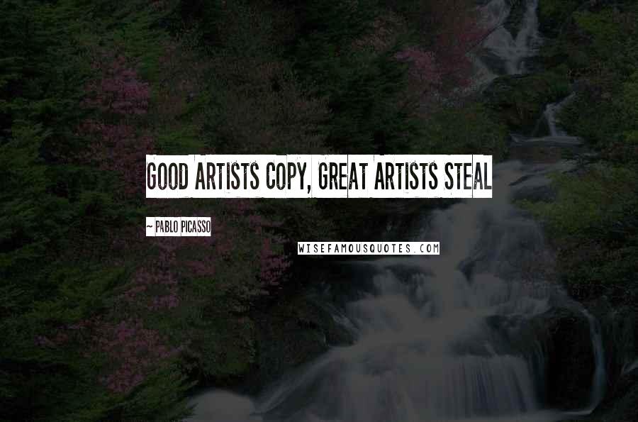 Pablo Picasso Quotes: Good Artists Copy, Great Artists Steal