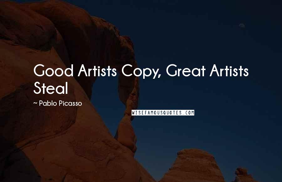 Pablo Picasso Quotes: Good Artists Copy, Great Artists Steal