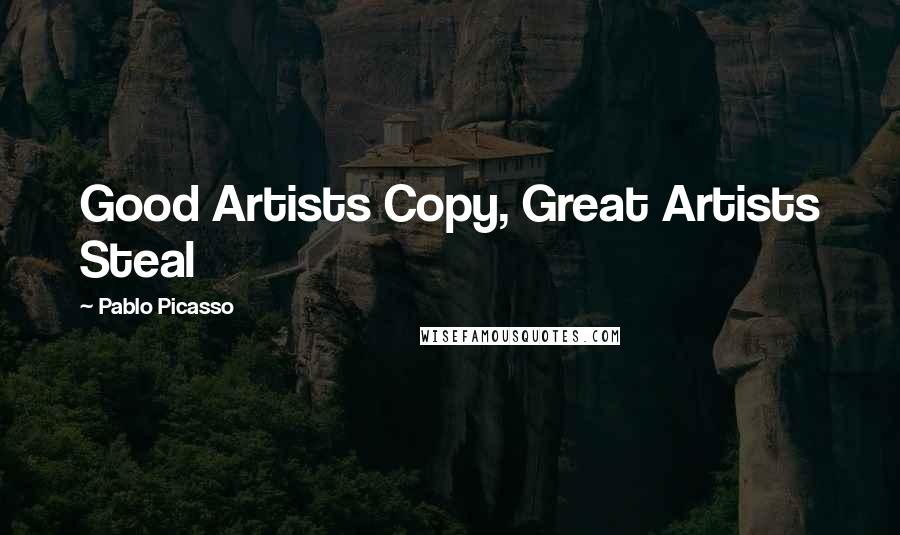 Pablo Picasso Quotes: Good Artists Copy, Great Artists Steal