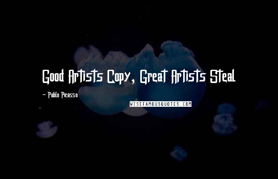 Pablo Picasso Quotes: Good Artists Copy, Great Artists Steal