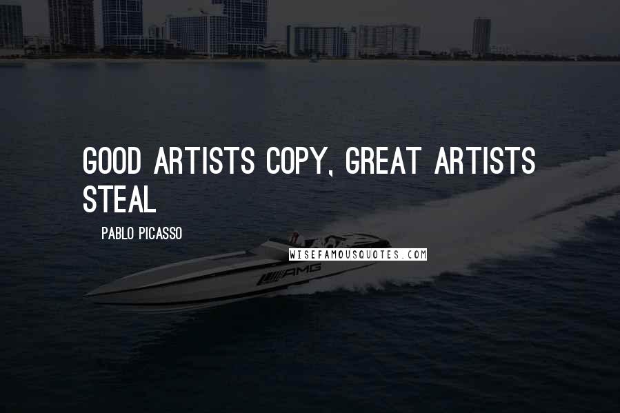 Pablo Picasso Quotes: Good Artists Copy, Great Artists Steal