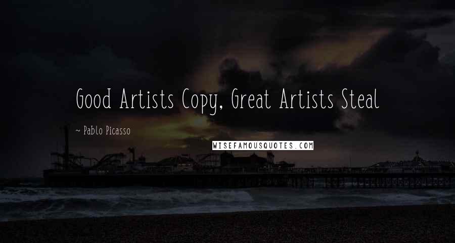 Pablo Picasso Quotes: Good Artists Copy, Great Artists Steal