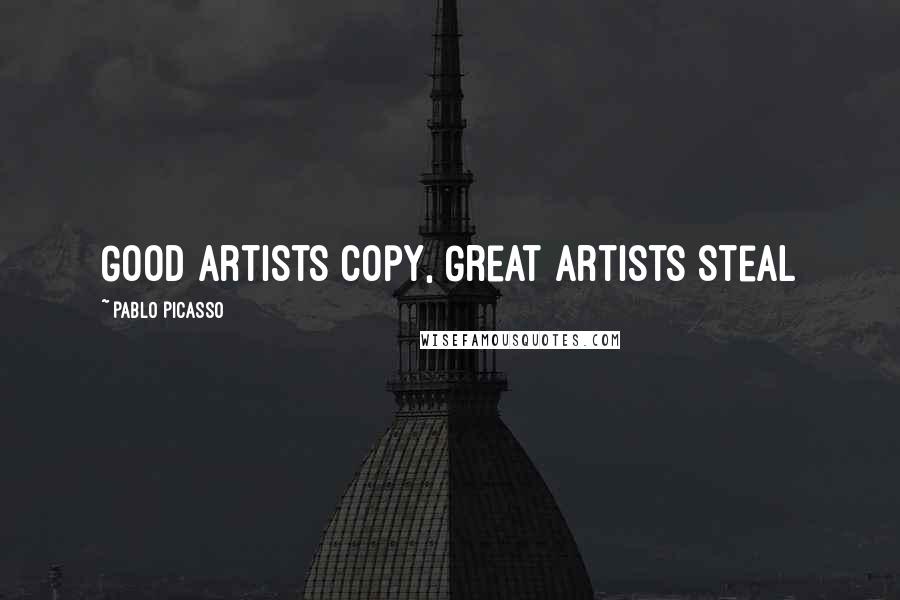 Pablo Picasso Quotes: Good Artists Copy, Great Artists Steal