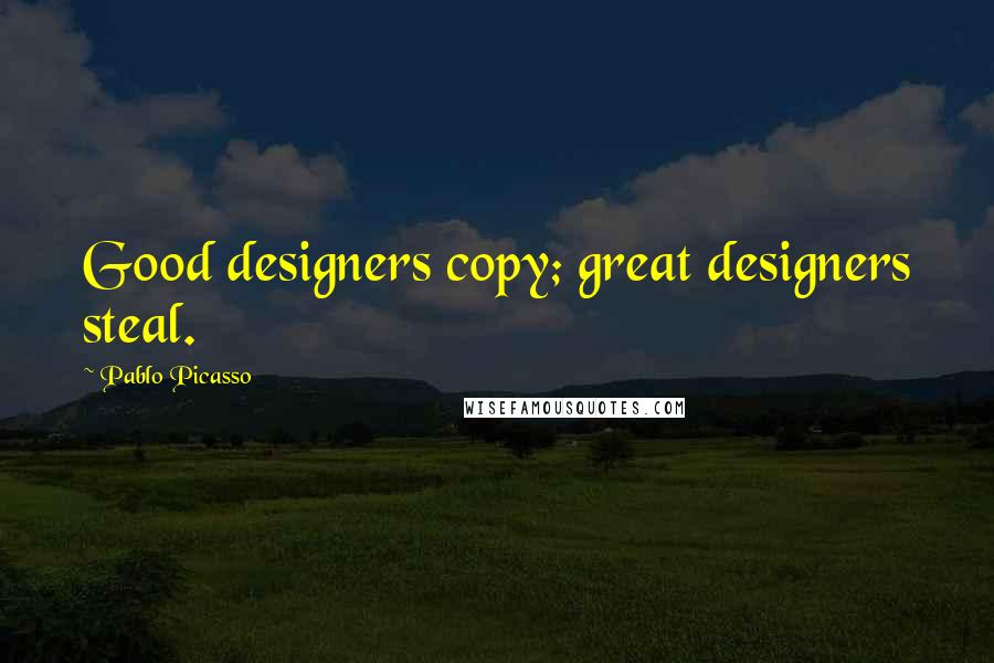 Pablo Picasso Quotes: Good designers copy; great designers steal.