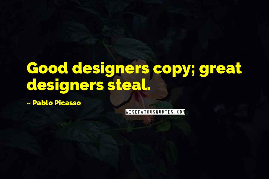 Pablo Picasso Quotes: Good designers copy; great designers steal.
