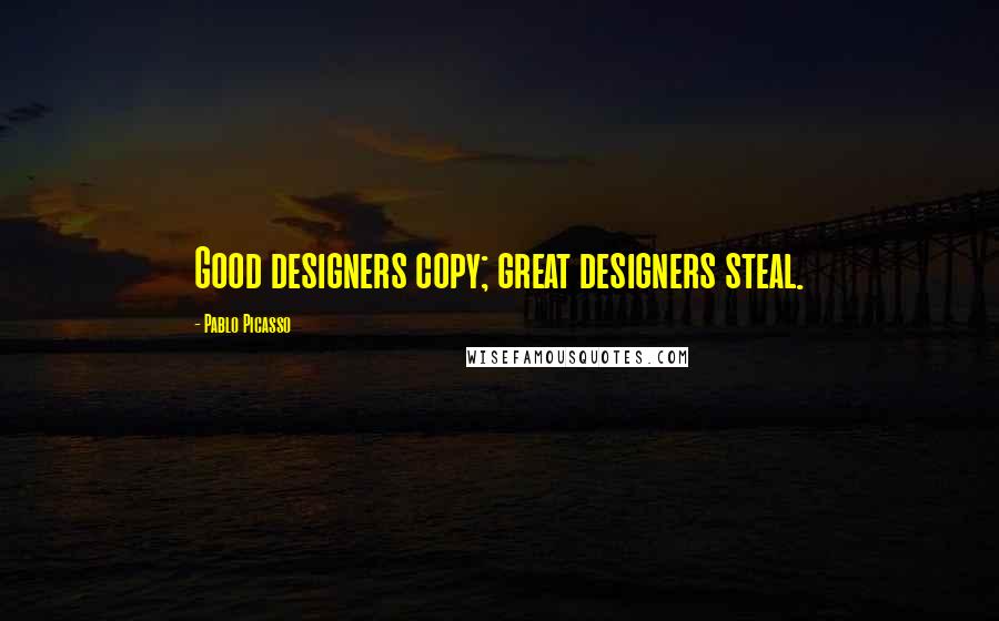 Pablo Picasso Quotes: Good designers copy; great designers steal.