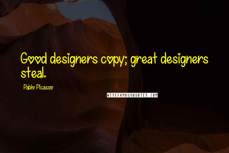 Pablo Picasso Quotes: Good designers copy; great designers steal.
