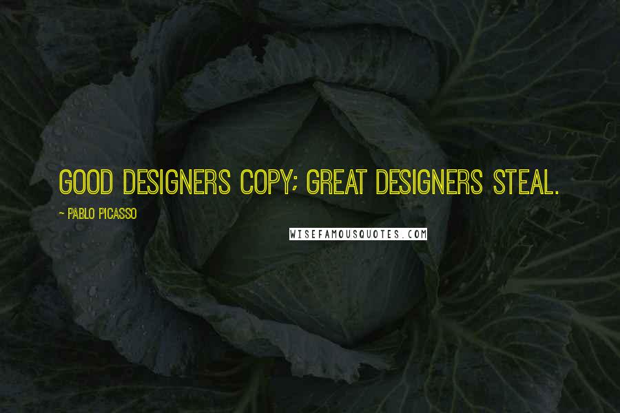 Pablo Picasso Quotes: Good designers copy; great designers steal.