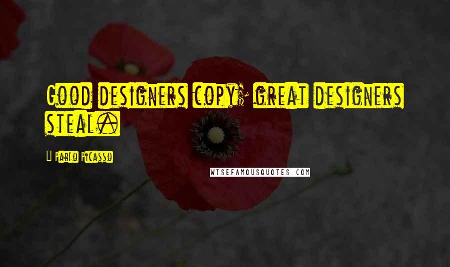 Pablo Picasso Quotes: Good designers copy; great designers steal.